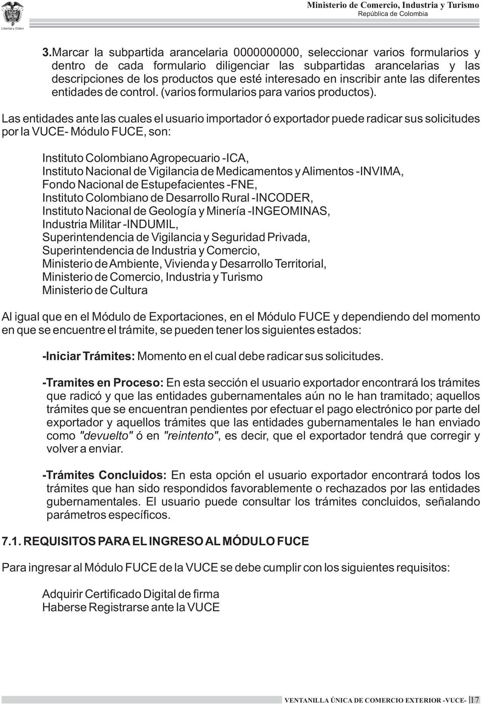 Las entidades ante las cuales el usuario importador ó exportador puede radicar sus solicitudes por la VUCE- Módulo FUCE, son: Instituto Colombiano Agropecuario -ICA, Instituto Nacional de Vigilancia