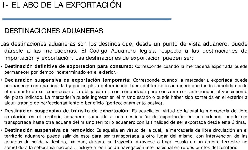 Las destinaciones de exportación pueden ser: Destinación definitiva de exportación para consumo: Corresponde cuando la mercadería exportada puede permanecer por tiempo indeterminado en el exterior.