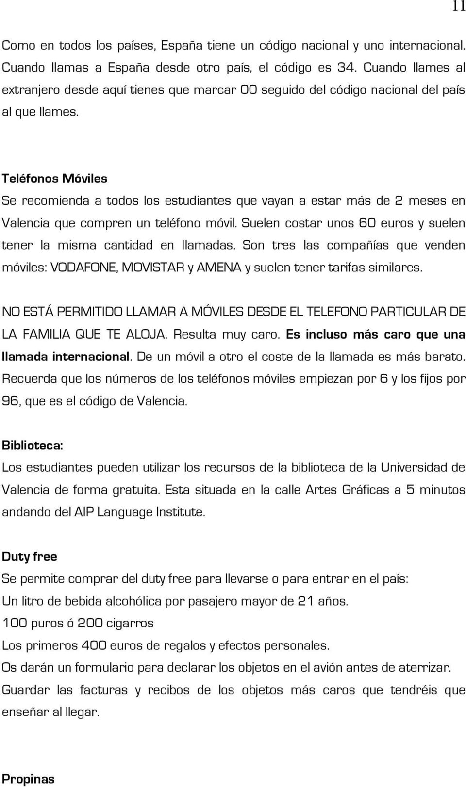 Teléfonos Móviles Se recomienda a todos los estudiantes que vayan a estar más de 2 meses en Valencia que compren un teléfono móvil.