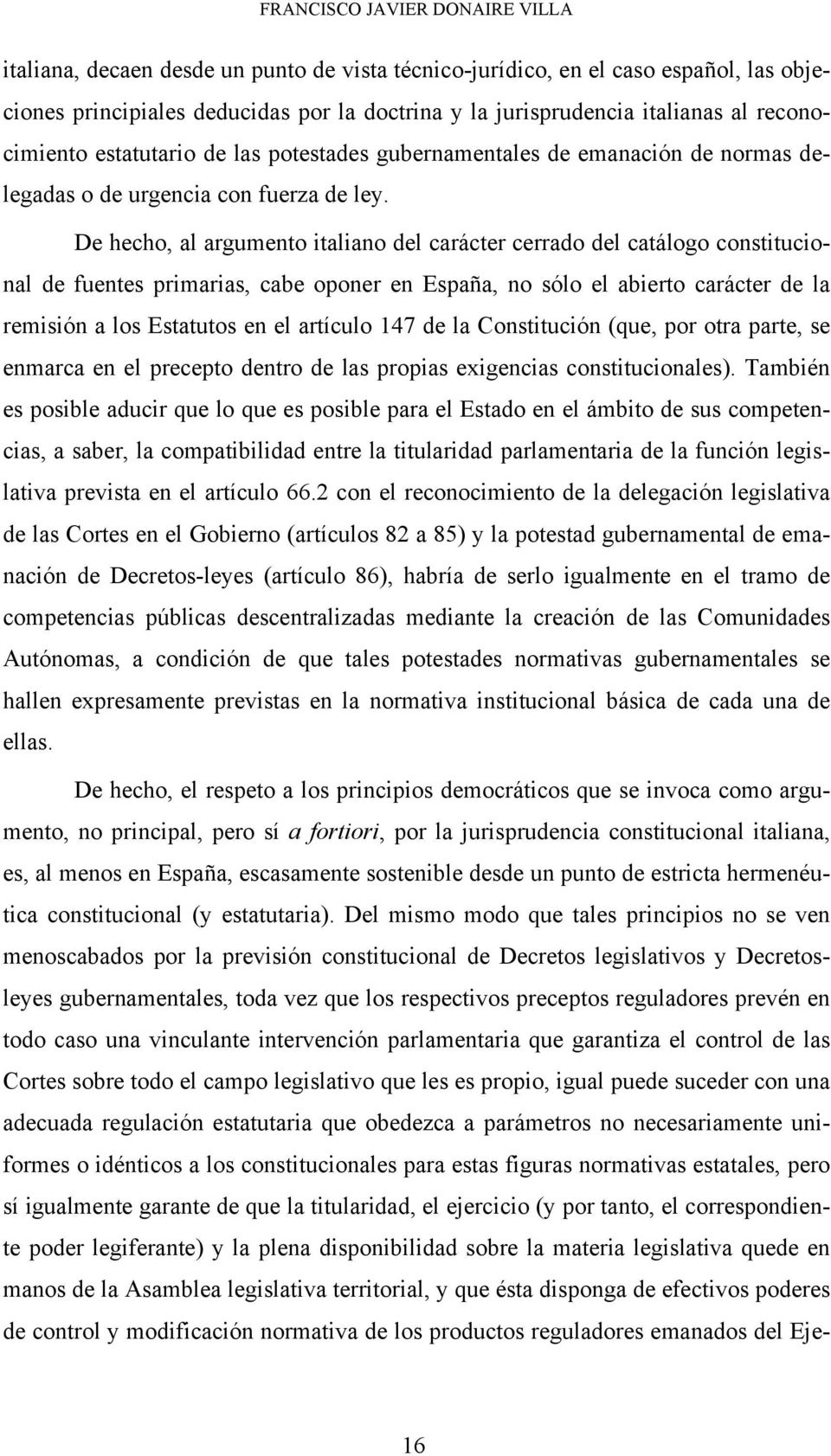 De hecho, al argumento italiano del carácter cerrado del catálogo constitucional de fuentes primarias, cabe oponer en España, no sólo el abierto carácter de la remisión a los Estatutos en el artículo