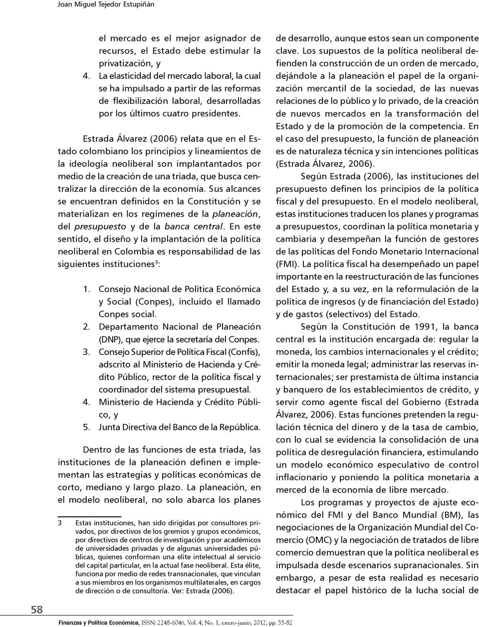 Estrada Álvarez (2006) relata que en el Estado colombiano los principios y lineamientos de la ideología neoliberal son implantantados por medio de la creación de una triada, que busca centralizar la