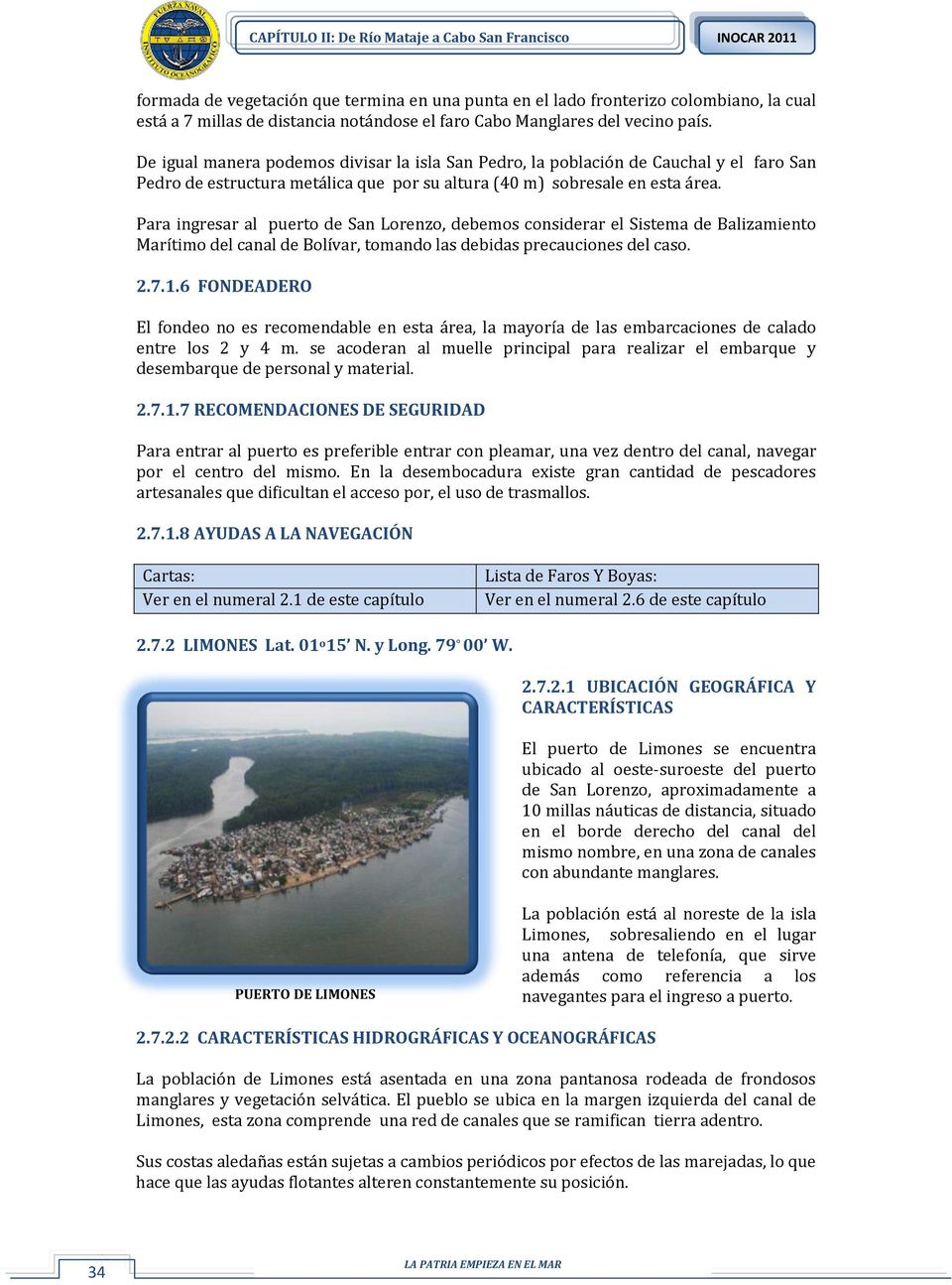 Para ingresar al puerto de San Lorenzo, debemos considerar el Sistema de Balizamiento Marítimo del canal de Bolívar, tomando las debidas precauciones del caso. 2.7.1.