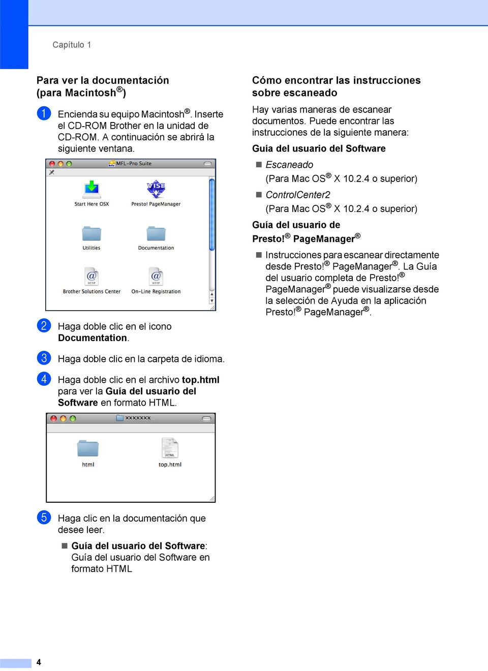 Puede encontrar las instrucciones de la siguiente manera: Guía del usuario del Software Escaneado (Para Mac OS X 10.2.4 o superior) ControlCenter2 (Para Mac OS X 10.2.4 o superior) Guía del usuario de Presto!