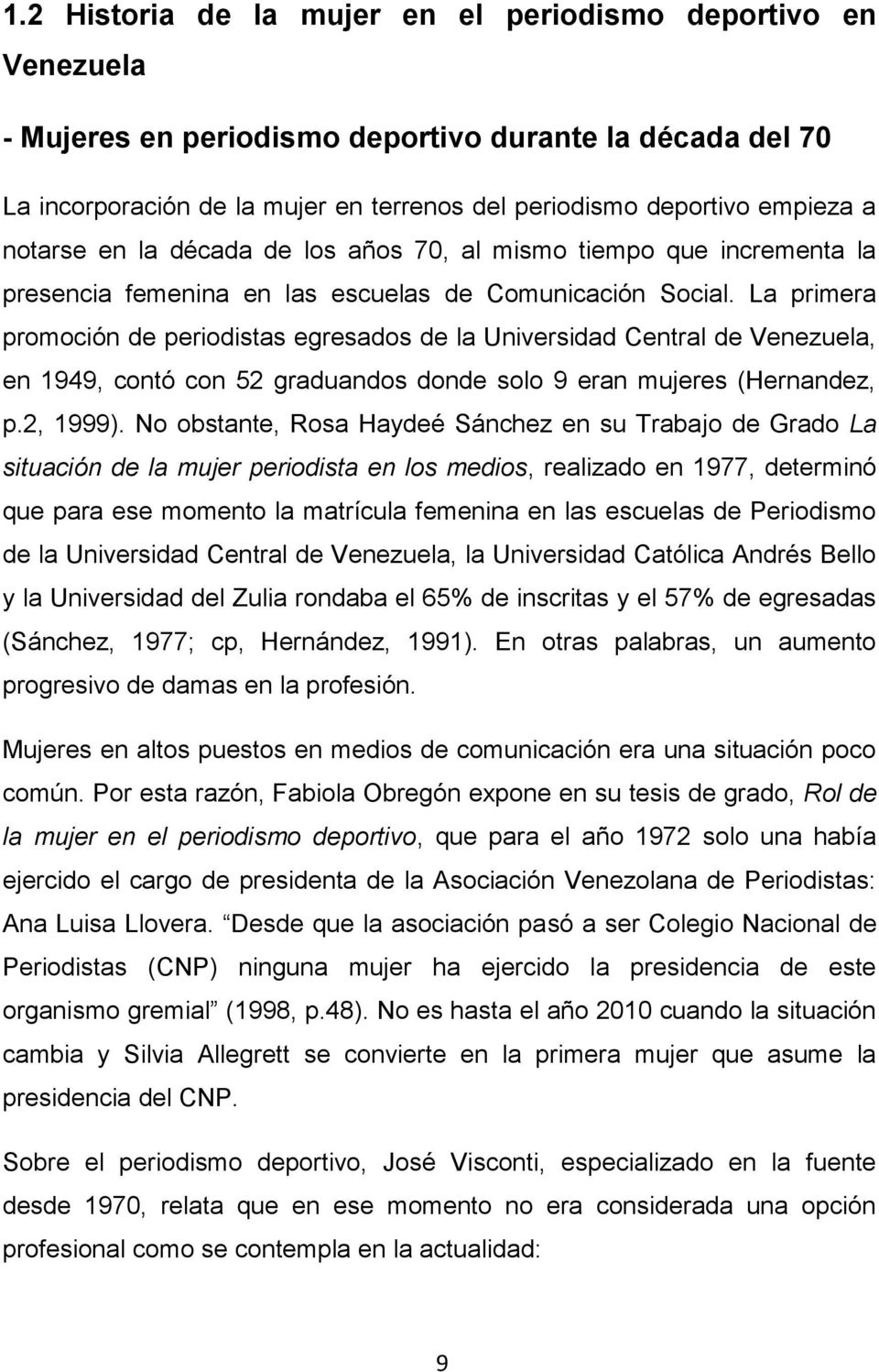 La primera promoción de periodistas egresados de la Universidad Central de Venezuela, en 1949, contó con 52 graduandos donde solo 9 eran mujeres (Hernandez, p.2, 1999).