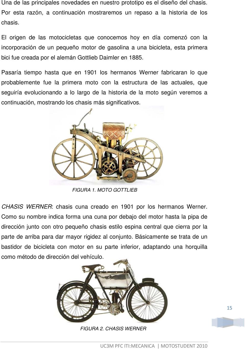 1885. Pasaría tiempo hasta que en 1901 los hermanos Werner fabricaran lo que probablemente fue la primera moto con la estructura de las actuales, que seguiría evolucionando a lo largo de la historia