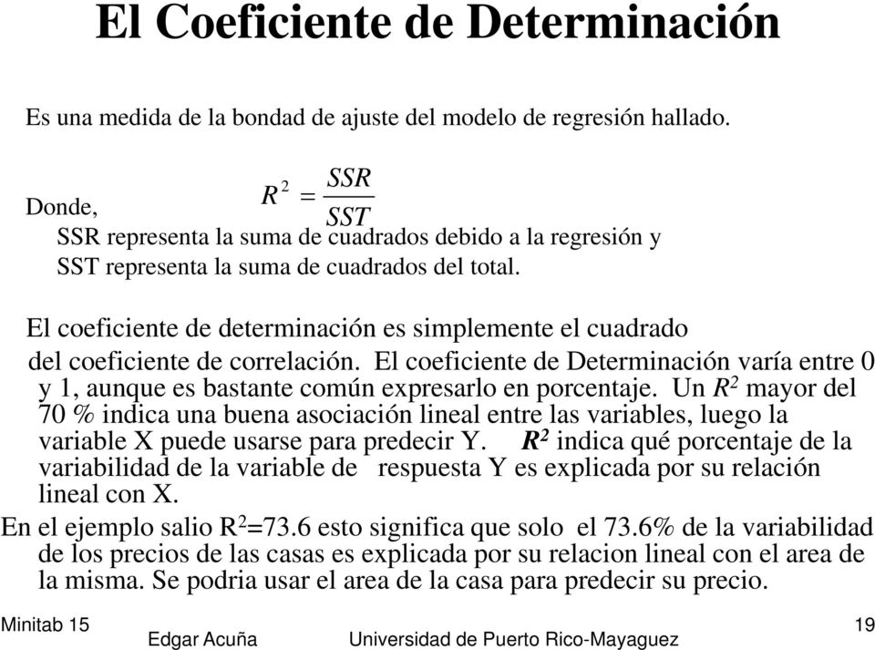 El coeficiente de determinación es simplemente el cuadrado del coeficiente de correlación. El coeficiente de Determinación varía entre 0 y 1, aunque es bastante común expresarlo en porcentaje.