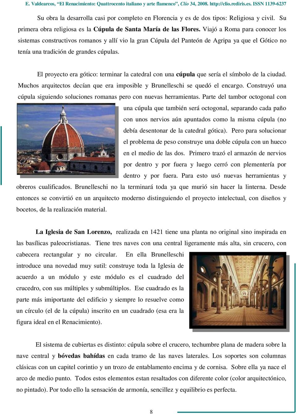 El proyecto era gótico: terminar la catedral con una cúpula que sería el símbolo de la ciudad. Muchos arquitectos decían que era imposible y Brunelleschi se quedó el encargo.