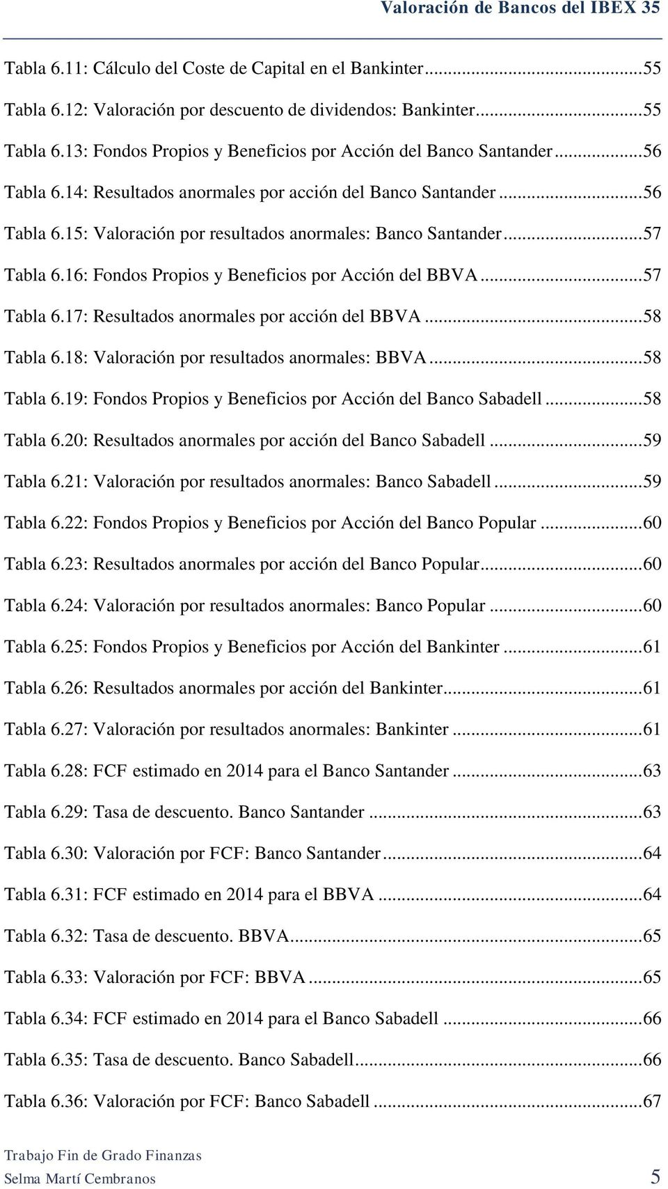 16: Fondos Propios y Beneficios por Acción del BBVA... 57 Tabla 6.17: Resultados anormales por acción del BBVA... 58 Tabla 6.18: Valoración por resultados anormales: BBVA... 58 Tabla 6.19: Fondos Propios y Beneficios por Acción del Banco Sabadell.
