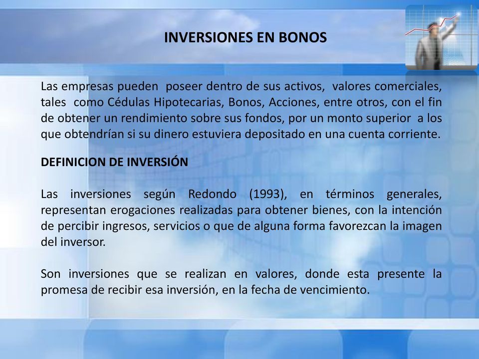 DEFINICION DE INVERSIÓN Las inversiones según Redondo (1993), en términos generales, representan erogaciones realizadas para obtener bienes, con la intención de percibir