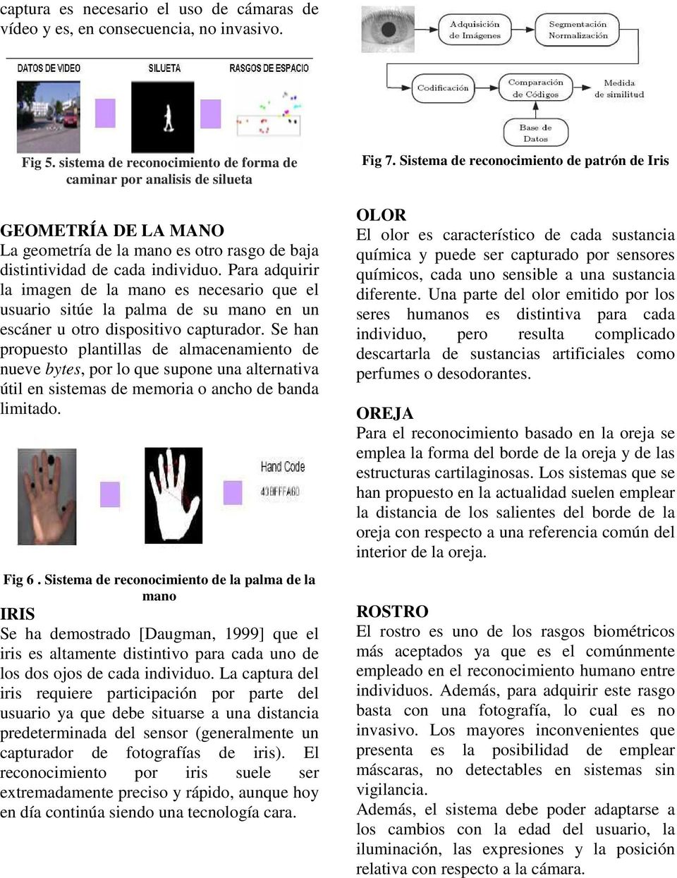 Para adquirir la imagen de la mano es necesario que el usuario sitúe la palma de su mano en un escáner u otro dispositivo capturador.