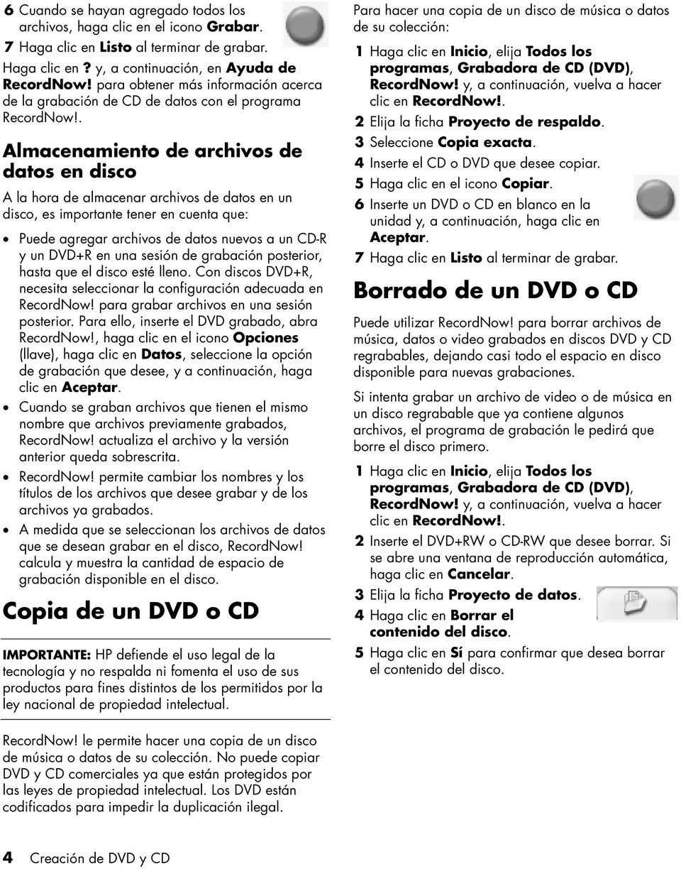 . Almacenamiento de archivos de datos en disco A la hora de almacenar archivos de datos en un disco, es importante tener en cuenta que: Puede agregar archivos de datos nuevos a un CD-R y un DVD+R en