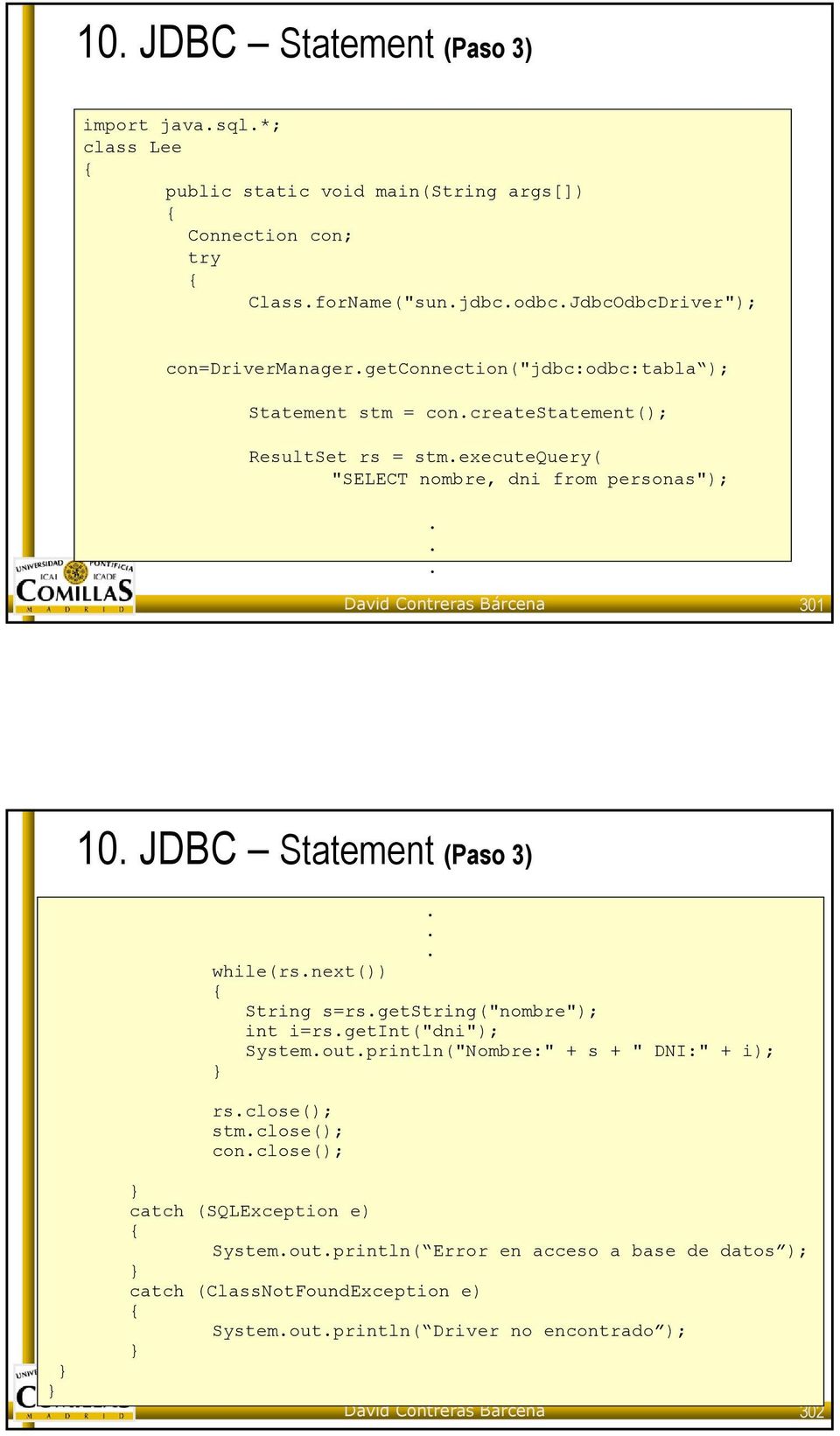 Bárcena 301 10 JDBC Statement (Paso 3) while(rsnext()) String s=rsgetstring("nombre"); int i=rsgetint("dni"); Systemoutprintln("Nombre:" + s + " DNI:" + i); rsclose();