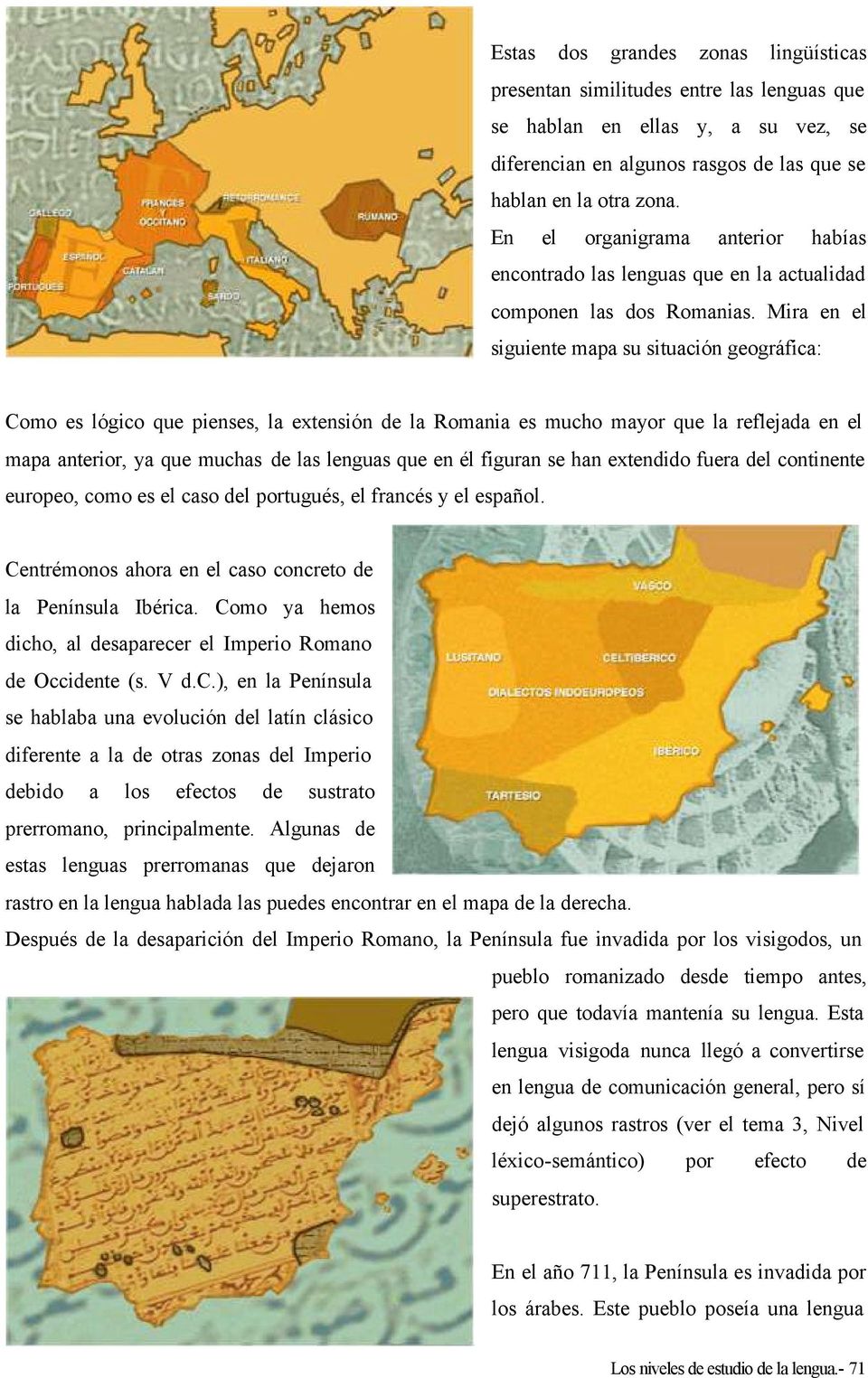 Mira en el siguiente mapa su situación geográfica: Como es lógico que pienses, la extensión de la Romania es mucho mayor que la reflejada en el mapa anterior, ya que muchas de las lenguas que en él
