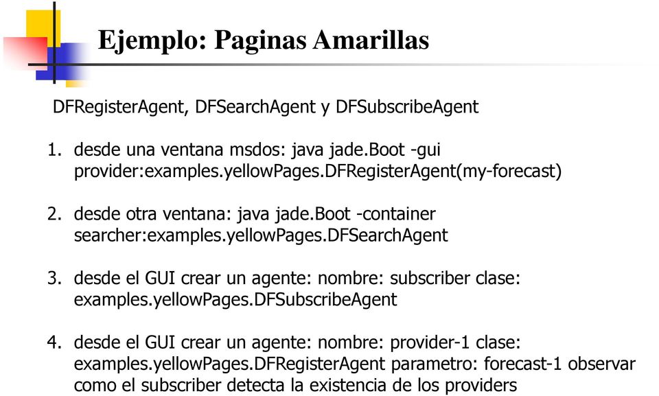 yellowpages.dfsearchagent 3. desde el GUI crear un agente: nombre: subscriber clase: examples.yellowpages.dfsubscribeagent 4.