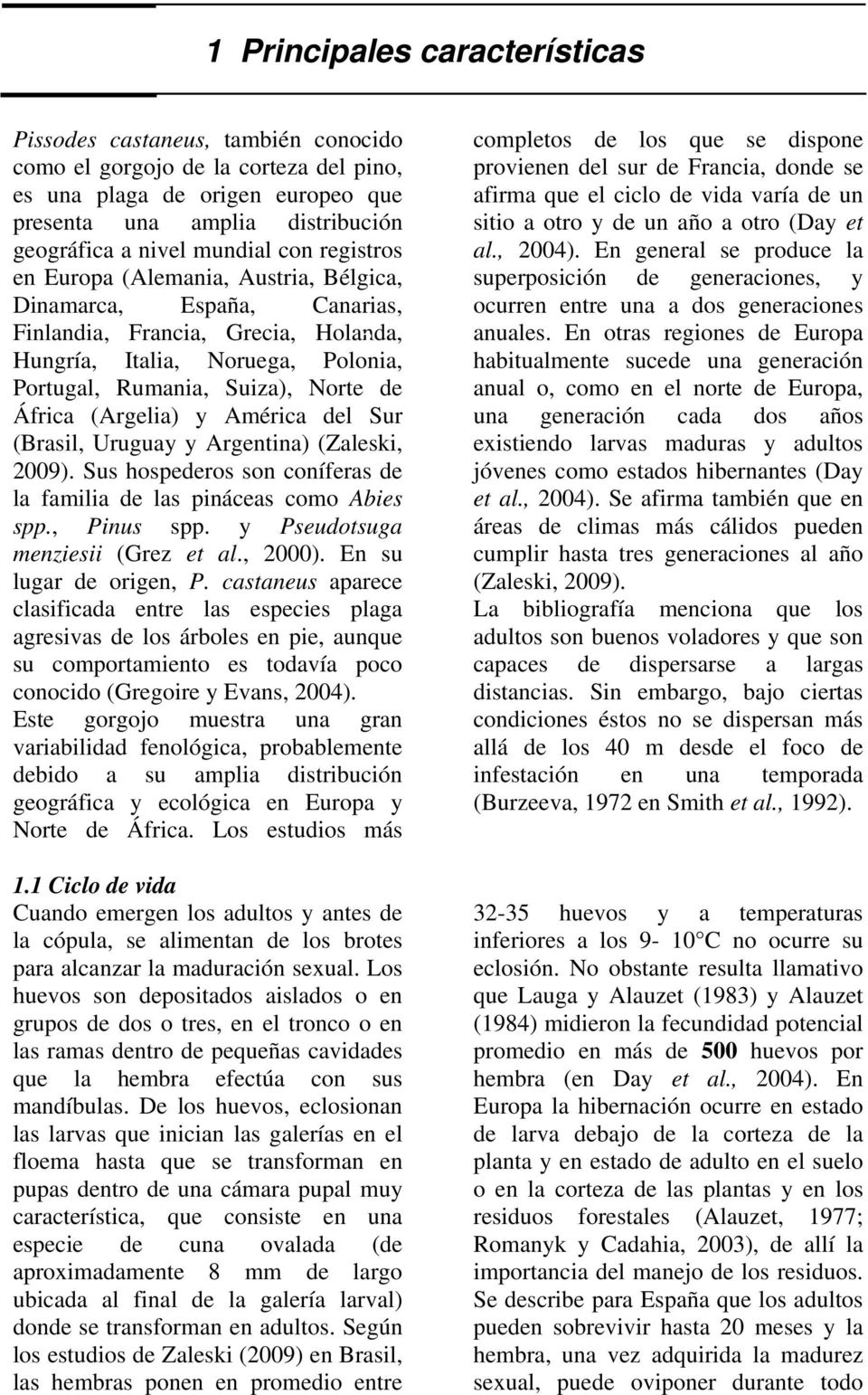 de África (Argelia) y América del Sur (Brasil, Uruguay y Argentina) (Zaleski, 2009). Sus hospederos son coníferas de la familia de las pináceas como Abies spp., Pinus spp.