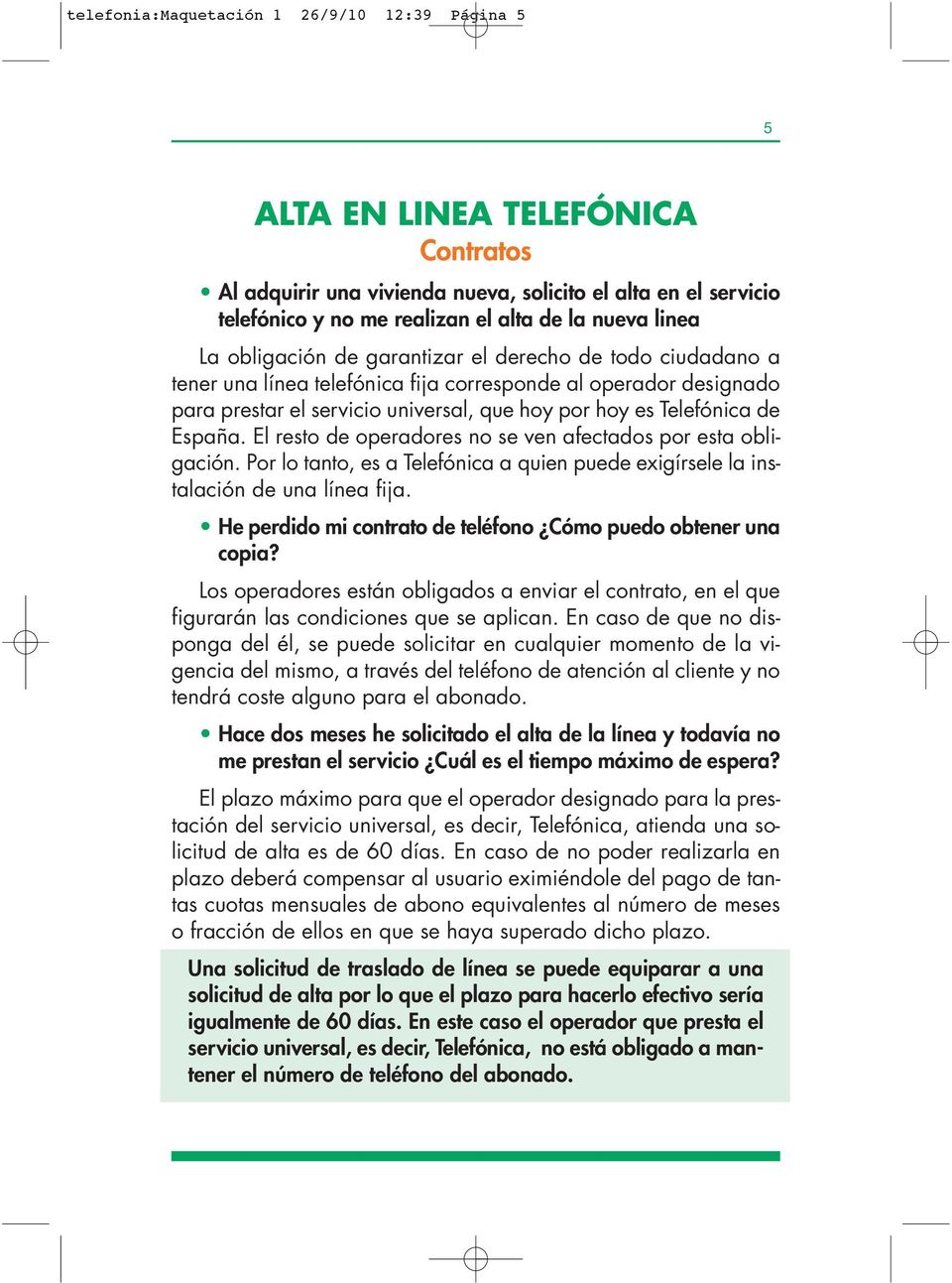 España. El resto de operadores no se ven afectados por esta obligación. Por lo tanto, es a Telefónica a quien puede exigírsele la instalación de una línea fija.