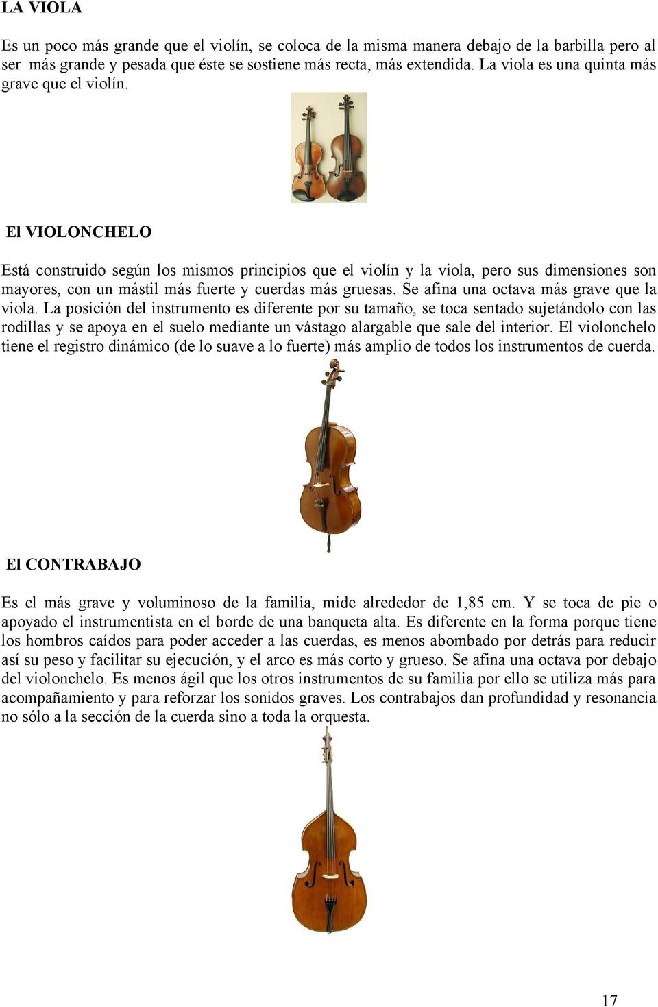 El VIOLONCHELO Está construido según los mismos principios que el violín y la viola, pero sus dimensiones son mayores, con un mástil más fuerte y cuerdas más gruesas.