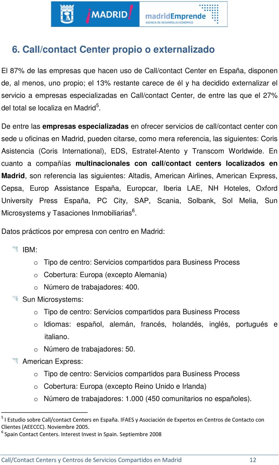 De entre las empresas especializadas en ofrecer servicios de call/contact center con sede u oficinas en Madrid, pueden citarse, como mera referencia, las siguientes: Coris Asistencia (Coris
