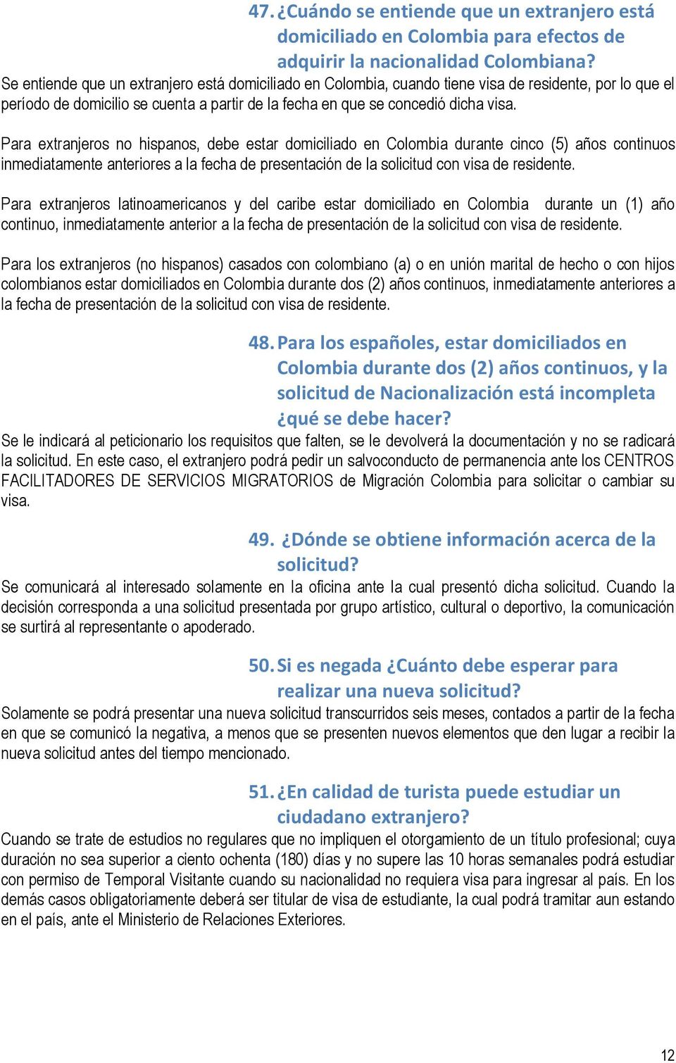 Para extranjeros no hispanos, debe estar domiciliado en Colombia durante cinco (5) años continuos inmediatamente anteriores a la fecha de presentación de la solicitud con visa de residente.