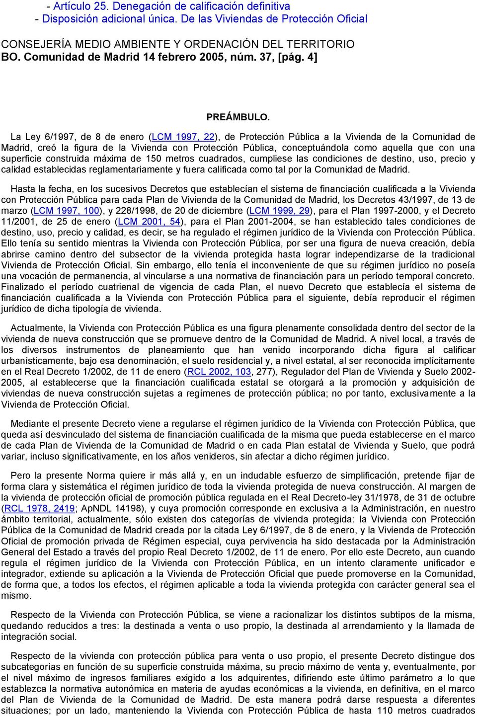 La Ley 6/1997, de 8 de enero (LCM 1997, 22), de Protección Pública a la Vivienda de la Comunidad de Madrid, creó la figura de la Vivienda con Protección Pública, conceptuándola como aquella que con