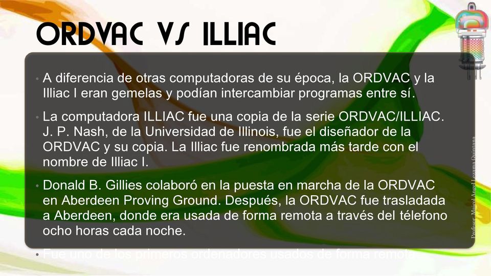 La Illiac fue renombrada más tarde con el nombre de Illiac I. Donald B. Gillies colaboró en la puesta en marcha de la ORDVAC en Aberdeen Proving Ground.