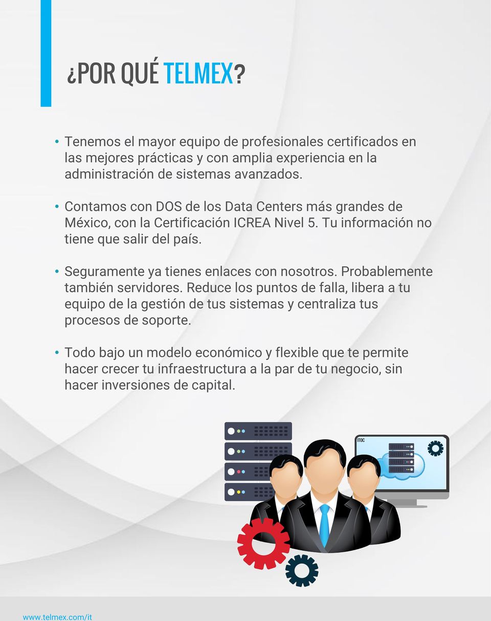 Contamos con DOS de los Data Centers más grandes de México, con la Certificación ICREA Nivel 5. Tu información no tiene que salir del país.