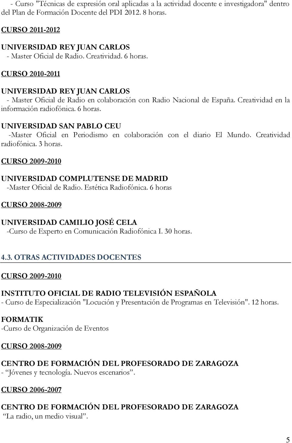 CURSO 2010-2011 UNIVERSIDAD REY JUAN CARLOS - Master Oficial de Radio en colaboración con Radio Nacional de España. Creatividad en la información radiofónica. 6 horas.