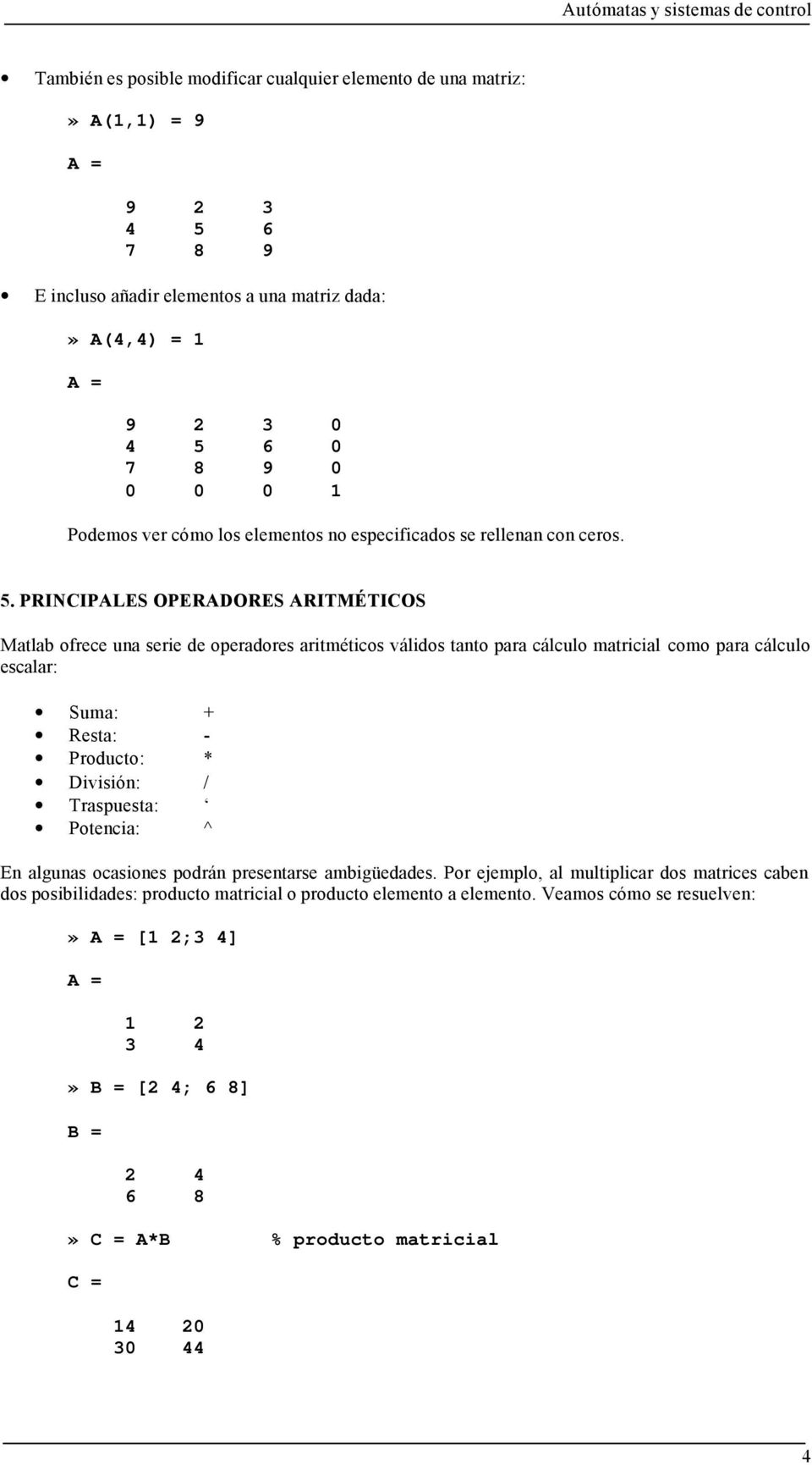 PRINCIPALES OPERADORES ARITMÉTICOS Matlab ofrece una serie de operadores aritméticos válidos tanto para cálculo matricial como para cálculo escalar: Suma: + Resta: - Producto: *