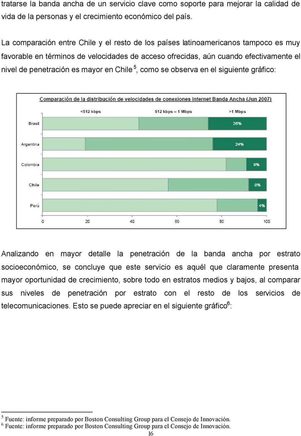 en Chile 5, como se observa en el siguiente gráfico: Analizando en mayor detalle la penetración de la banda ancha por estrato socioeconómico, se concluye que este servicio es aquél que claramente