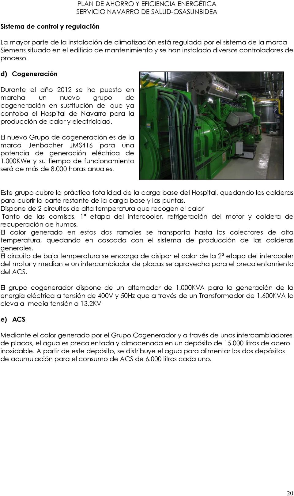 d) Cogeneración Durante el año 2012 se ha puesto en marcha un nuevo grupo de cogeneración en sustitución del que ya contaba el Hospital de Navarra para la producción de calor y electricidad.