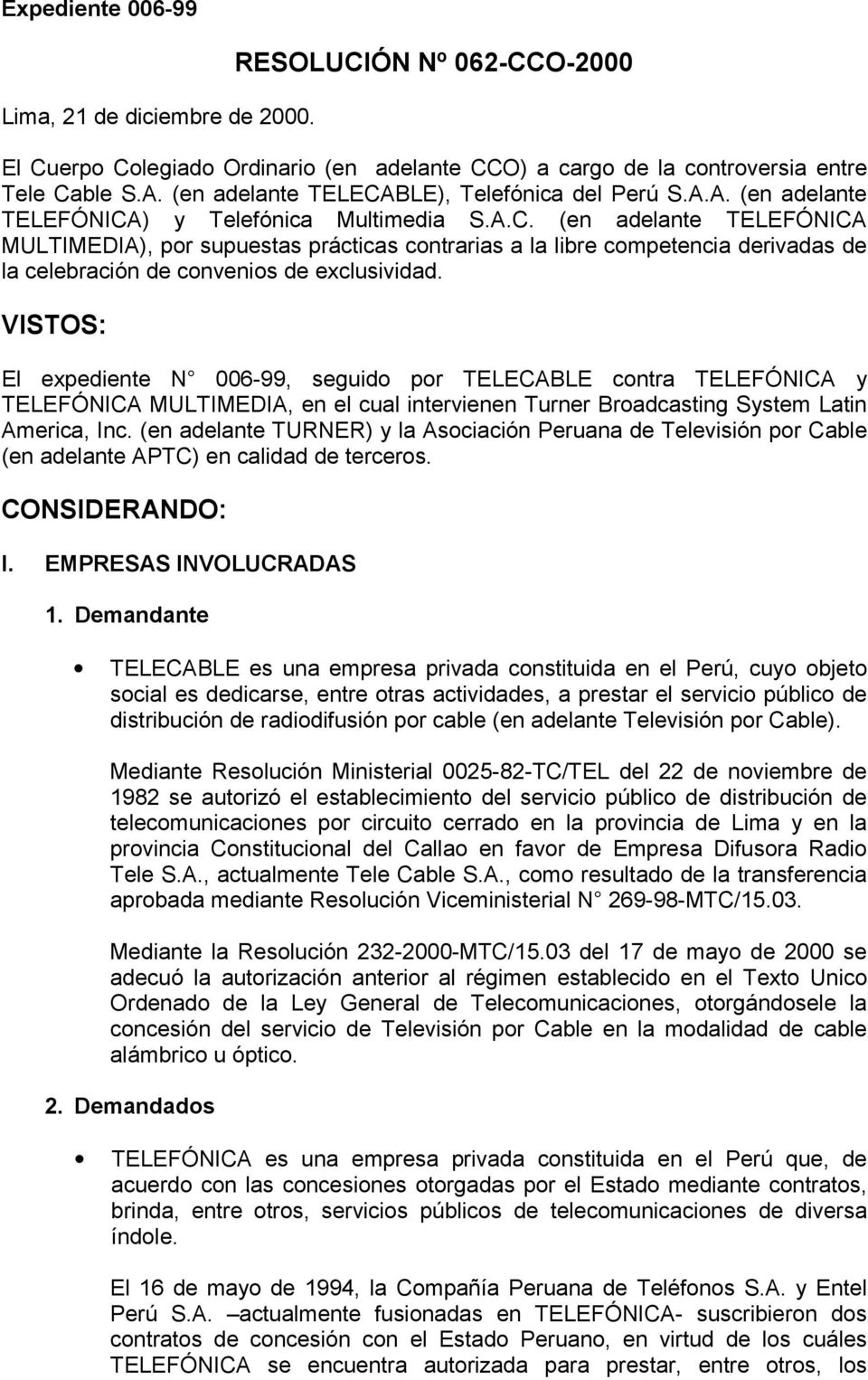 VISTOS: El expediente N 006-99, seguido por TELECABLE contra TELEFÓNICA y TELEFÓNICA MULTIMEDIA, en el cual intervienen Turner Broadcasting System Latin America, Inc.