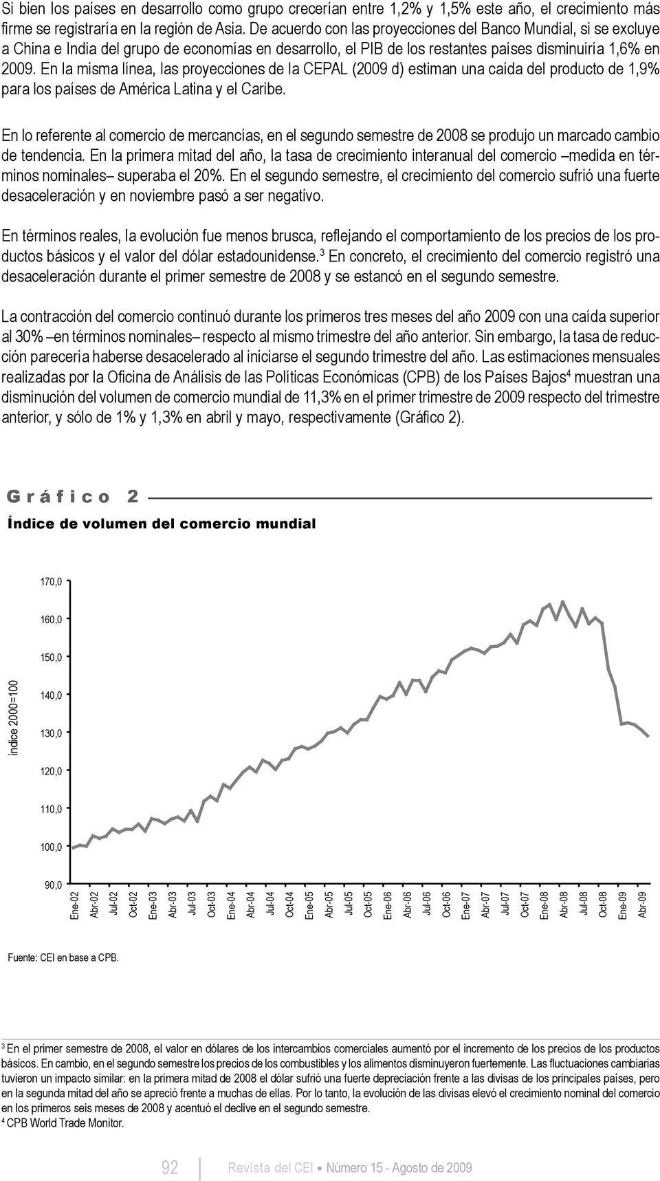 En la misma línea, las proyecciones de la CEPAL (2009 d) estiman una caída del producto de 1,9% para los países de América Latina y el Caribe.
