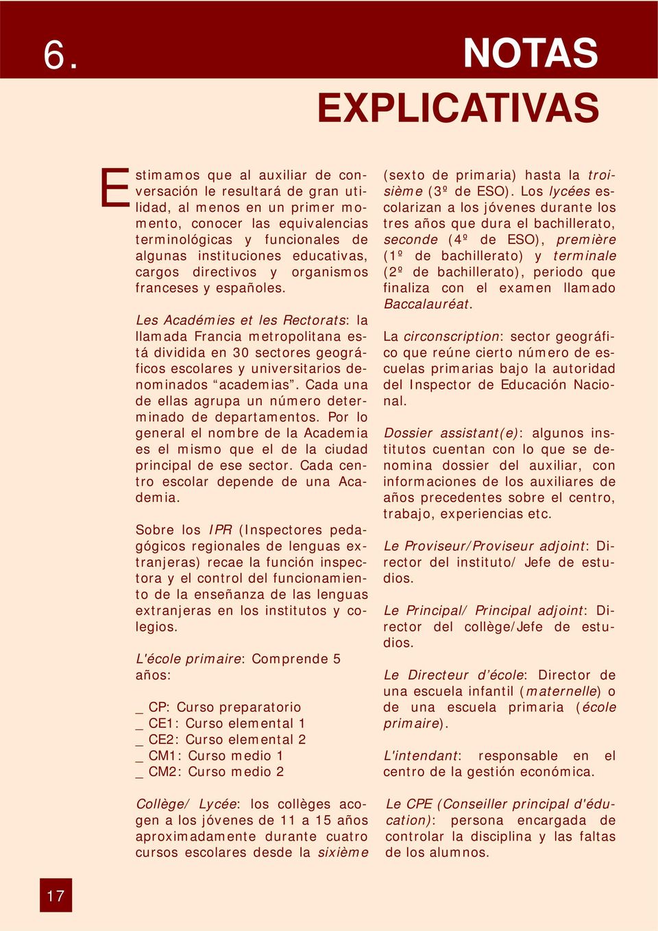 Les Académies et les Rectorats: la llamada Francia metropolitana está dividida en 30 sectores geográficos escolares y universitarios denominados academias.