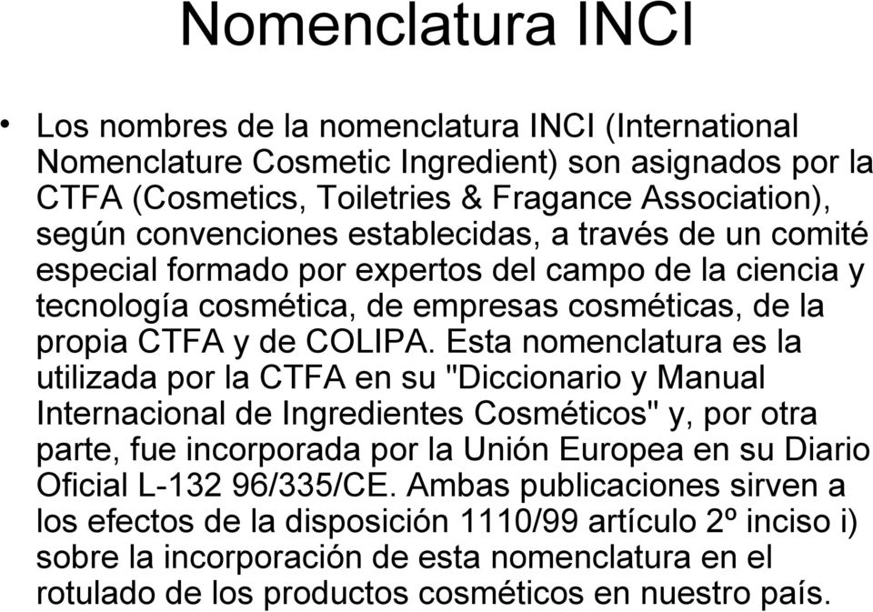 Esta nomenclatura es la utilizada por la CTFA en su "Diccionario y Manual Internacional de Ingredientes Cosméticos" y, por otra parte, fue incorporada por la Unión Europea en su Diario