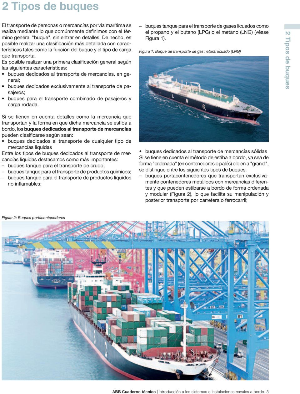 Es posible realizar una primera clasificación general según las siguientes características: buques dedicados al transporte de mercancías, en general; buques dedicados exclusivamente al transporte de