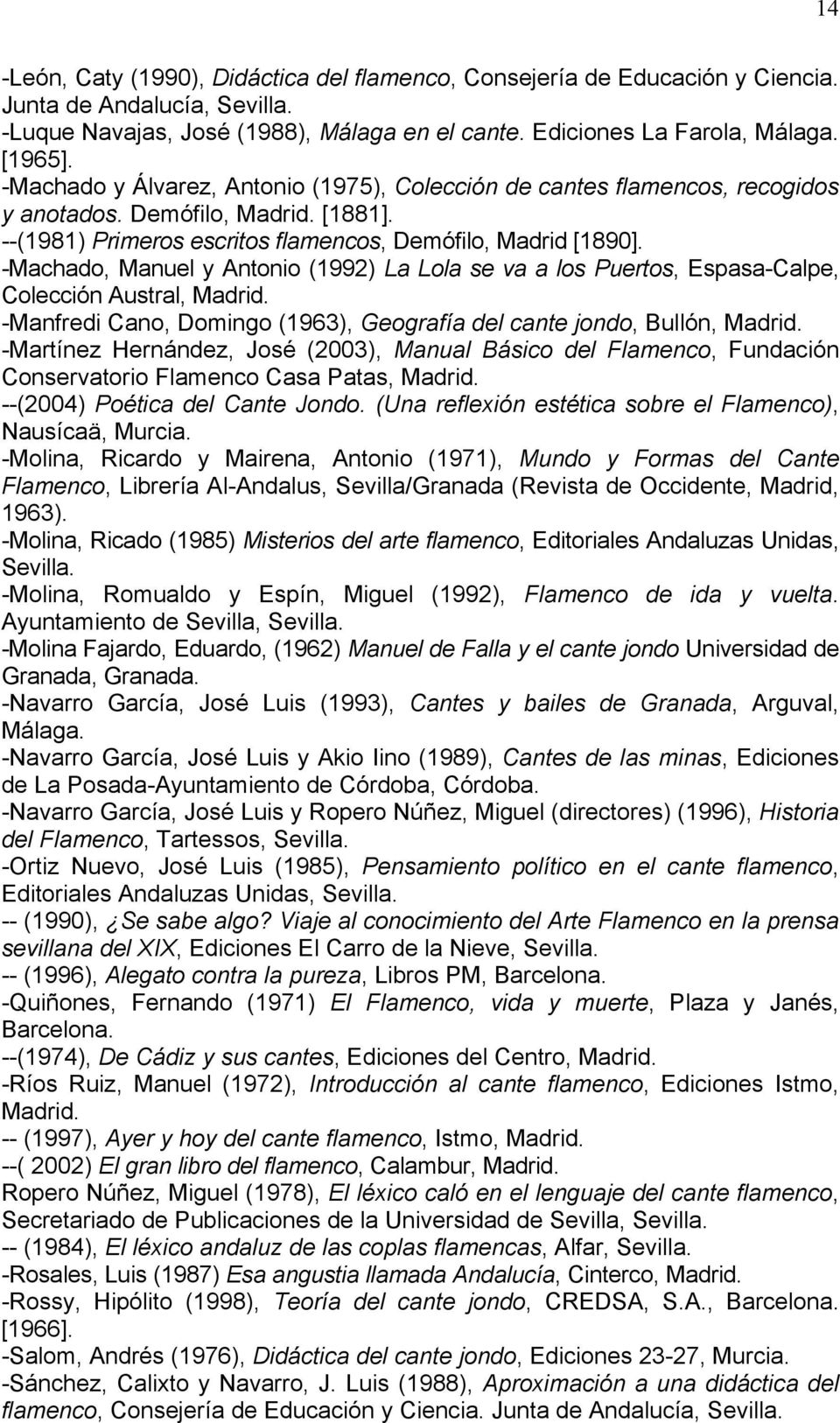 -Machado, Manuel y Antonio (1992) La Lola se va a los Puertos, Espasa-Calpe, Colección Austral, Madrid. -Manfredi Cano, Domingo (1963), Geografía del cante jondo, Bullón, Madrid.