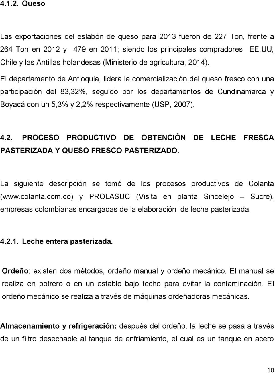 El departamento de Antioquia, lidera la comercialización del queso fresco con una participación del 83,32%, seguido por los departamentos de Cundinamarca y Boyacá con un 5,3% y 2,2% respectivamente