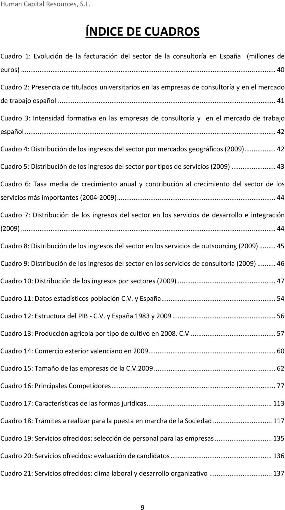 .. 41 Cuadro 3: Intensidad formativa en las empresas de consultoría y en el mercado de trabajo español... 42 Cuadro 4: Distribución de los ingresos del sector por mercados geográficos (2009).