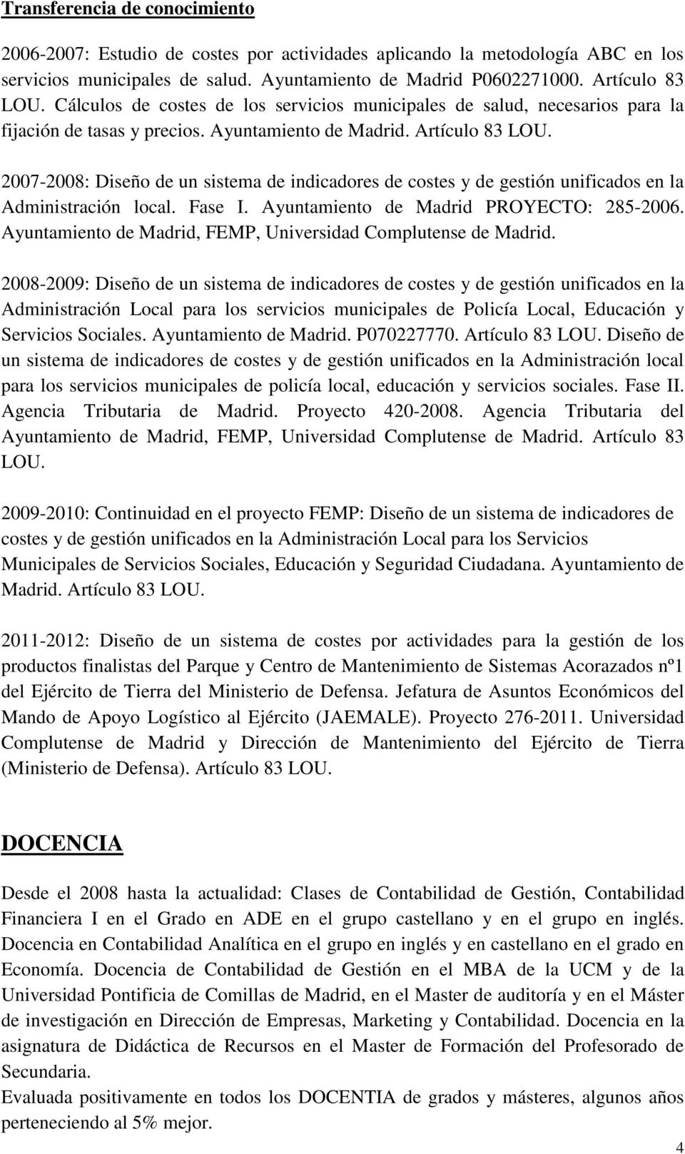 2007-2008: Diseño de un sistema de indicadores de costes y de gestión unificados en la Administración local. Fase I. Ayuntamiento de Madrid PROYECTO: 285-2006.