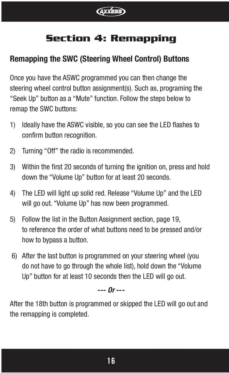 Follow the steps below to remap the SWC buttons: 1) Ideally have the ASWC visible, so you can see the LED flashes to confirm button recognition. 2) Turning Off the radio is recommended.