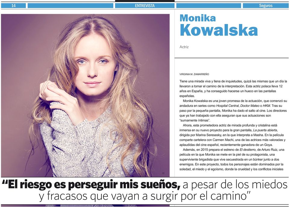 Monika Kowalska es una joven promesa de la actuación, que comenzó su andadura en series como Hospital Central, Doctor Mateo o HKM.Tras su paso por la pequeña pantalla, Monika ha dado el salto al cine.
