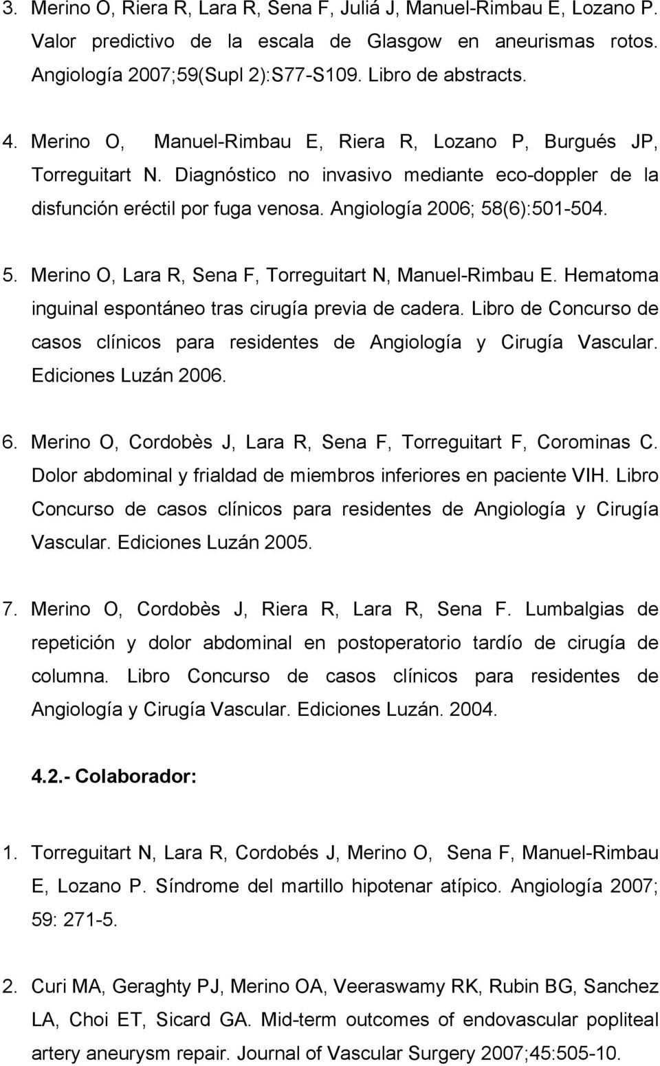 (6):501-504. 5. Merino O, Lara R, Sena F, Torreguitart N, Manuel-Rimbau E. Hematoma inguinal espontáneo tras cirugía previa de cadera.