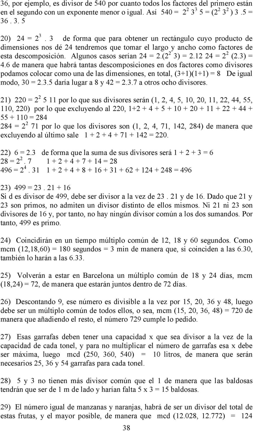 12 24 = 2 2 (2.3) = 4.6 de manera que habrá tantas descomposiciones en dos factores como divisores podamos colocar como una de las dimensiones, en total, (3+1)(1+1) = 8 De igual modo, 30 = 2.3.5 daría lugar a 8 y 42 = 2.