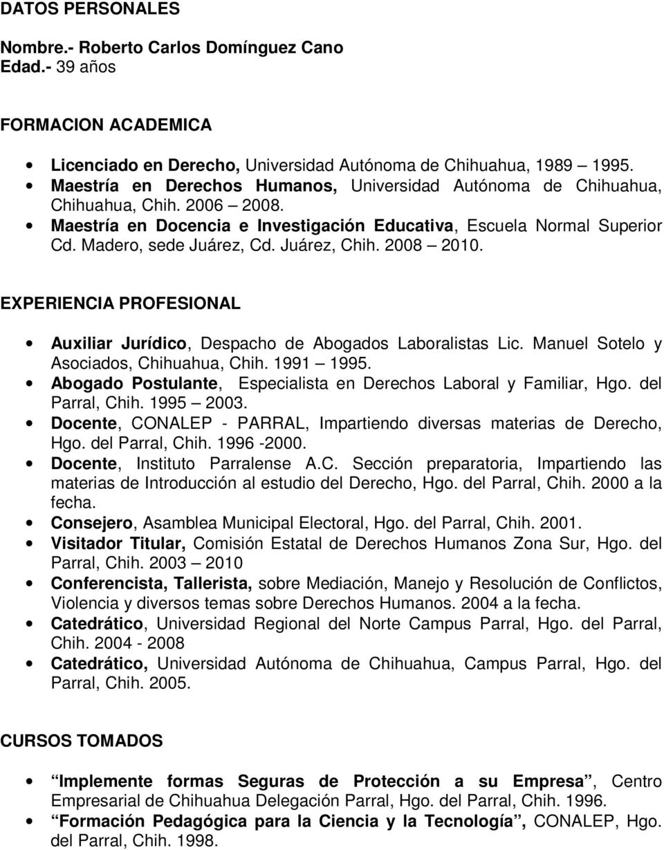 Juárez, Chih. 2008 2010. EXPERIENCIA PROFESIONAL Auxiliar Jurídico, Despacho de Abogados Laboralistas Lic. Manuel Sotelo y Asociados, Chihuahua, Chih. 1991 1995.