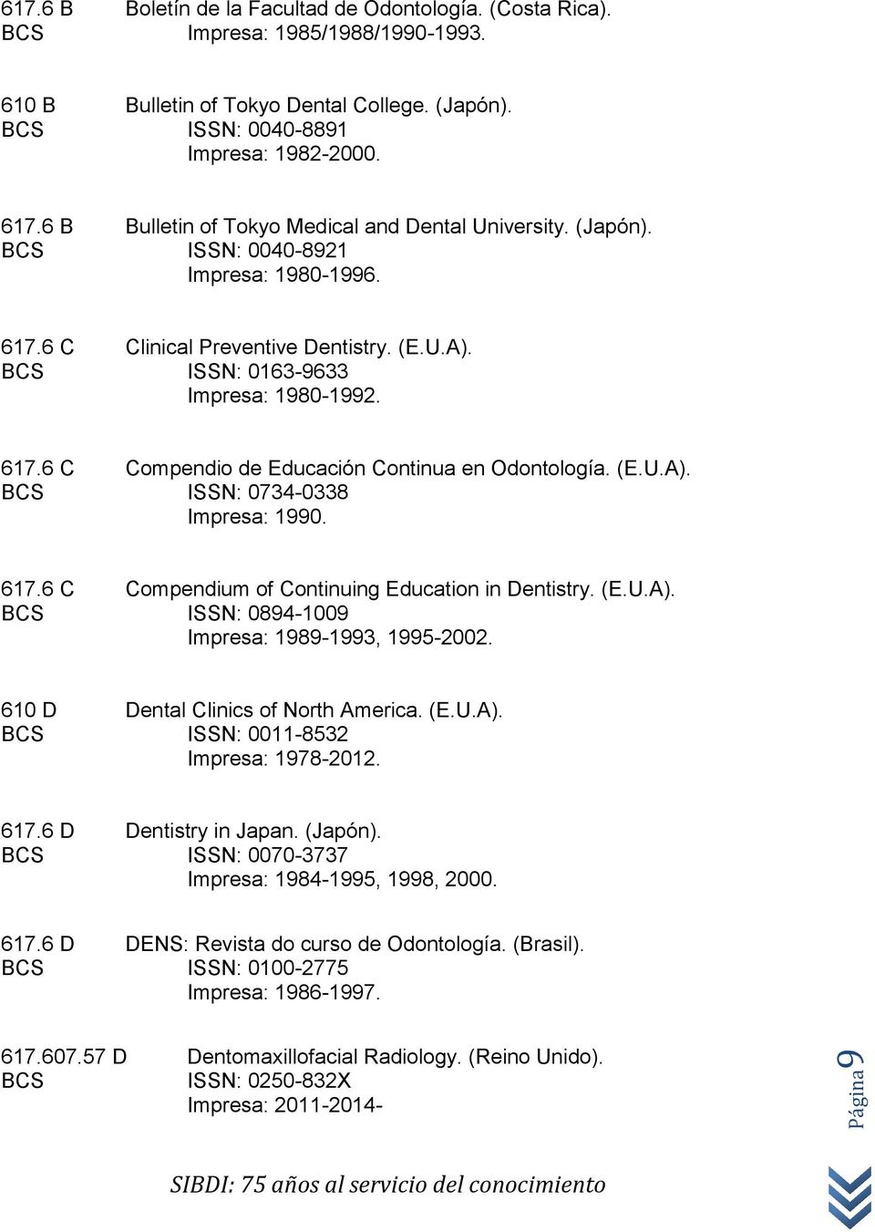 617.6 C Compendium of Continuing Education in Dentistry. (E.U.A). BCS ISSN: 0894-1009 Impresa: 1989-1993, 1995-2002. 610 D Dental Clinics of North America. (E.U.A). BCS ISSN: 0011-8532 Impresa: 1978-2012.