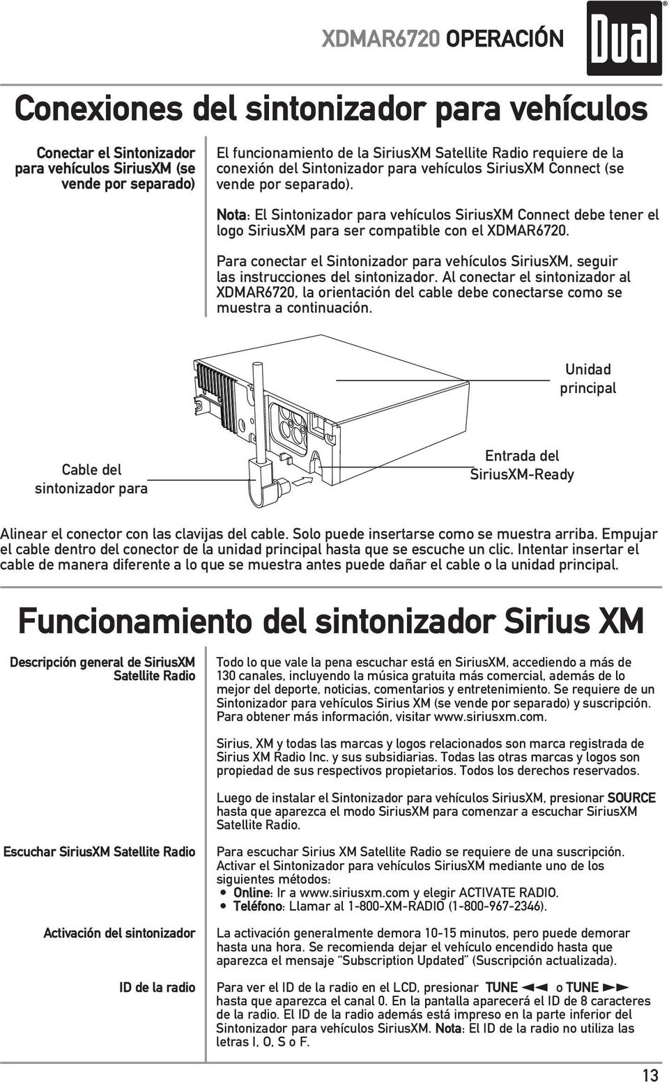 Para conectar el Sintonizador para vehículos SiriusXM, seguir las instrucciones del sintonizador.