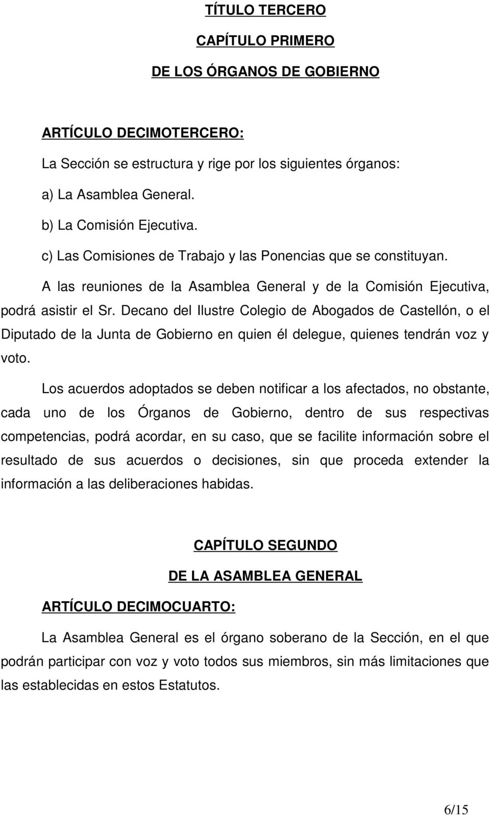 Decano del Ilustre Colegio de Abogados de Castellón, o el Diputado de la Junta de Gobierno en quien él delegue, quienes tendrán voz y voto.