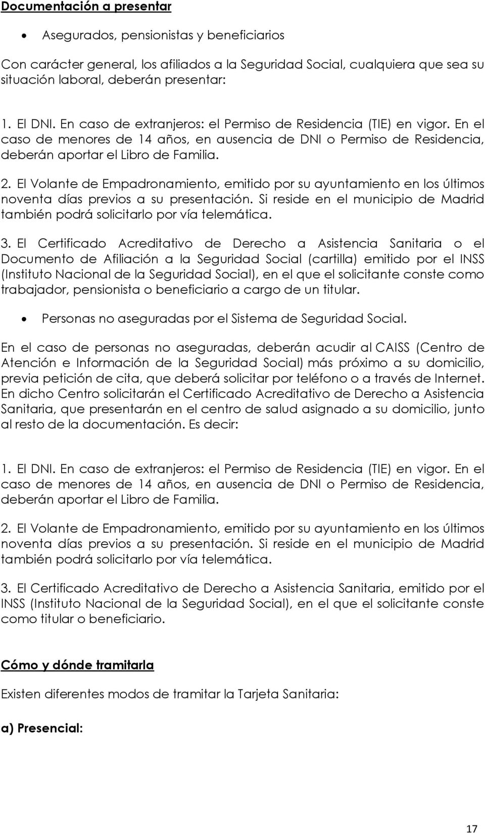 El Volante de Empadronamiento, emitido por su ayuntamiento en los últimos noventa días previos a su presentación. Si reside en el municipio de Madrid también podrá solicitarlo por vía telemática. 3.
