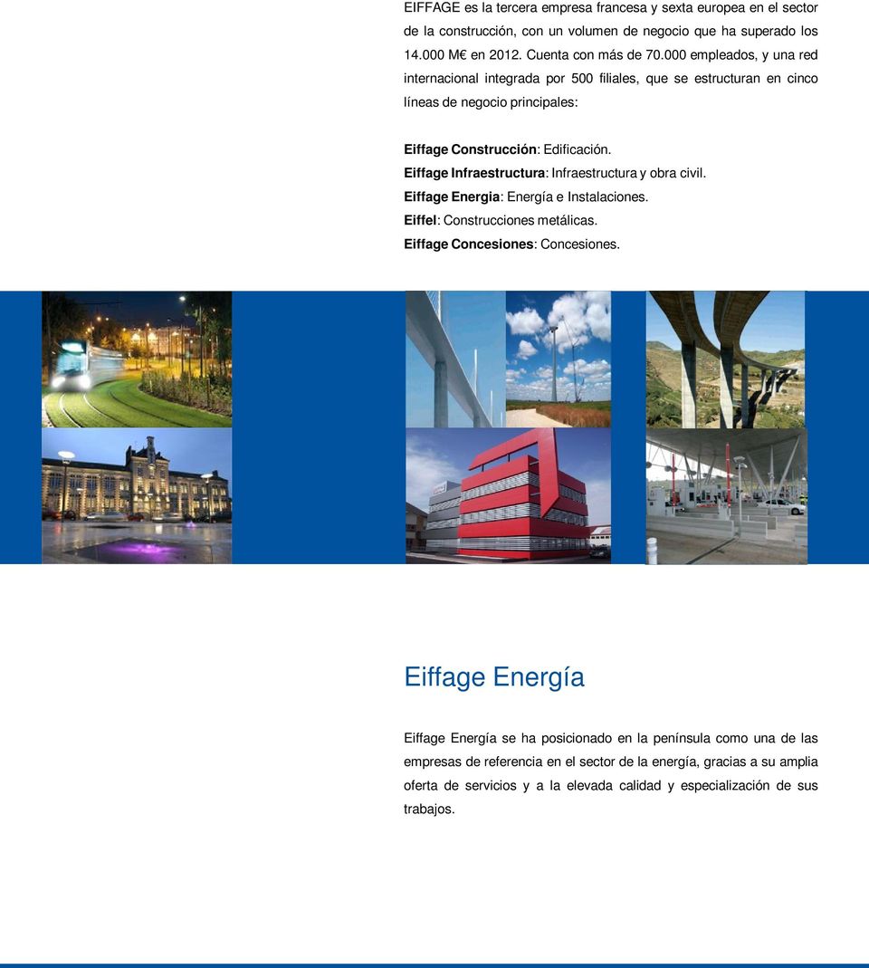 Eiffage Infraestructura: Infraestructura y obra civil. Eiffage Energia: Energía e Instalaciones. Eiffel: Construcciones metálicas. Eiffage Concesiones: Concesiones.
