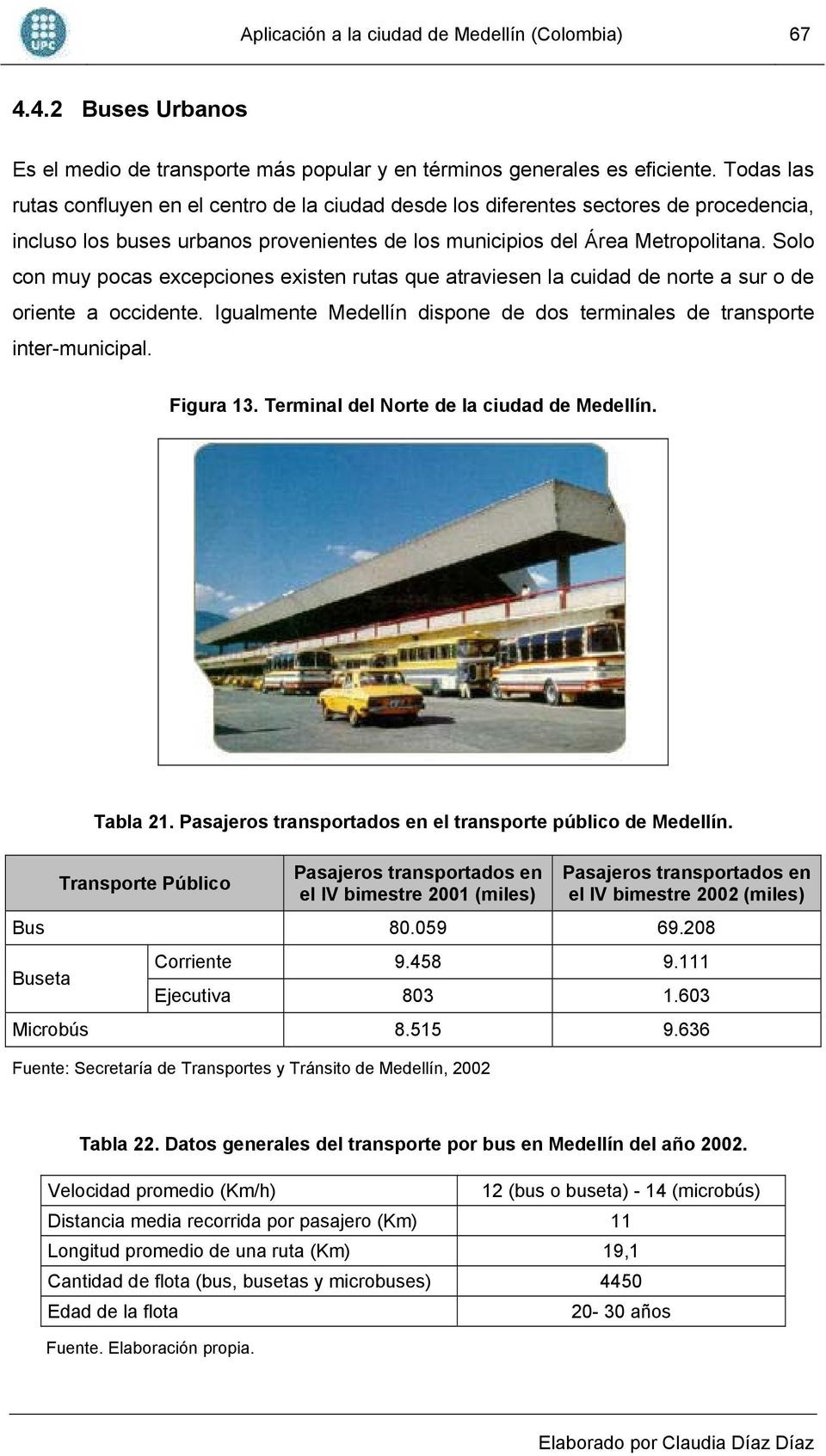 Solo con muy pocas excepciones existen rutas que atraviesen la cuidad de norte a sur o de oriente a occidente. Igualmente Medellín dispone de dos terminales de transporte inter-municipal. Figura 13.